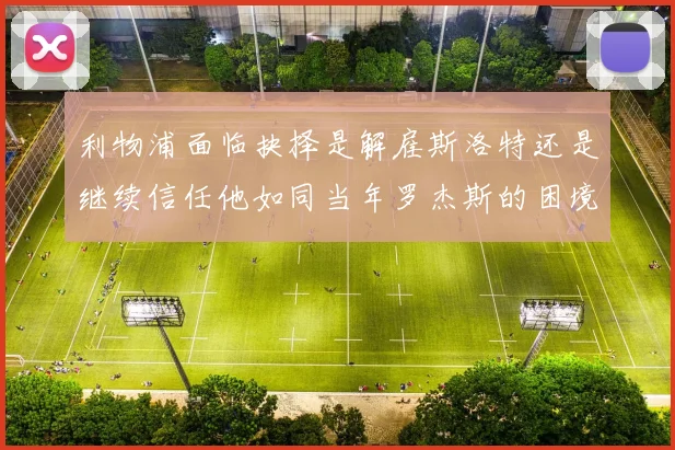 利物浦面临抉择是解雇斯洛特还是继续信任他如同当年罗杰斯的困境