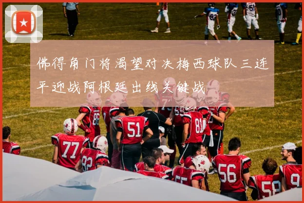 佛得角门将渴望对决梅西球队三连平迎战阿根廷出线关键战